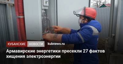 Армавирские энергетики пресекли 27 фактов хищения электроэнергии - kubnews.ru