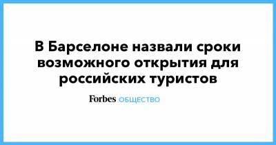 В Барселоне назвали сроки возможного открытия для российских туристов - forbes.ru - Мурманск - Испания - Барселона