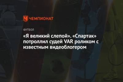 Кирилл Левников - Виктор Мозеса - Евгений Понасенков - «Я великий слепой». «Спартак» потроллил судей VAR роликом с известным видеоблогером - championat.com - Москва