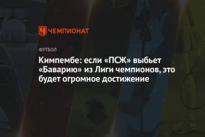 Кимпембе: если «ПСЖ» выбьет «Баварию» из Лиги чемпионов, это будет огромное достижение - championat.com