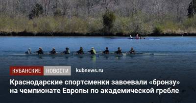 Краснодарские спортсменки завоевали «бронзу» на чемпионате Европы по академической гребле - kubnews.ru - Москва - Краснодарский край - Краснодар