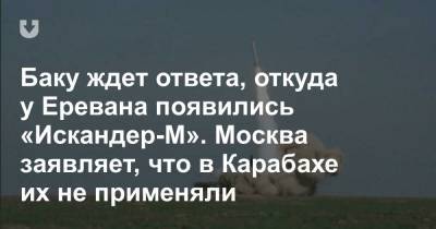 Баку ждет ответа, откуда у Еревана появились «Искандер-М». Москва заявляет, что в Карабахе их не применяли - news.tut.by - Москва - Азербайджан - Ереван - Нагорный Карабах