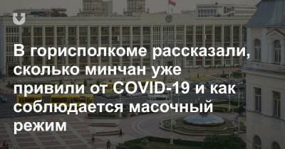 В горисполкоме рассказали, сколько минчан уже привили от COVID-19 и как соблюдается масочный режим - news.tut.by - Минск