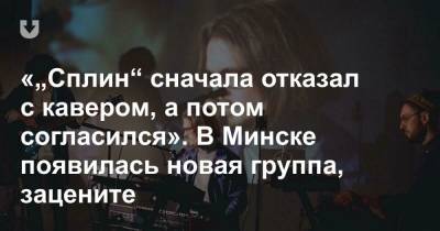 «Сплин» сначала отказал с кавером, а потом согласился". В Минске появилась новая группа, зацените - news.tut.by - Минск