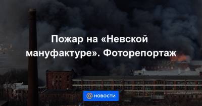 Пожар на «Невской мануфактуре». Фоторепортаж - news.mail.ru - район Невский