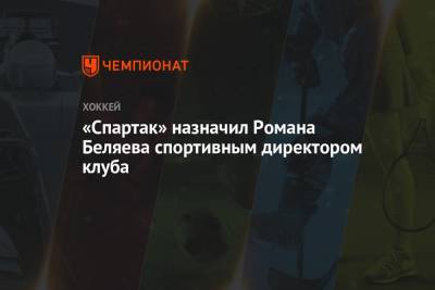 «Спартак» назначил Романа Беляева спортивным директором клуба - championat.com - Екатеринбург - Уфа - Челябинск