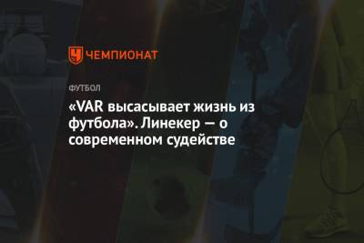 Гари Линекер - «VAR высасывает жизнь из футбола». Линекер — о современном судействе - championat.com - Англия