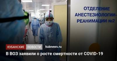 Адан Гебреисус - В ВОЗ заявили о росте смертности от COVID-19 - kubnews.ru - Краснодарский край