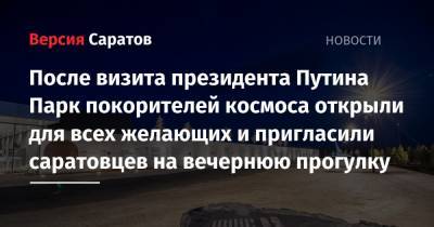 Владимир Путин - Юрий Гагарин - После визита президента Путина Парк покорителей космоса открыли для всех желающих и пригласили саратовцев на вечернюю прогулку - nversia.ru - Саратовская обл. - район Энгельсский