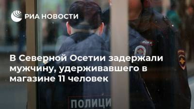 В Северной Осетии задержали мужчину, удерживавшего в магазине 11 человек - ria.ru - Россия - респ. Алания - Пятигорск - Владикавказ