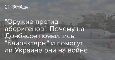 "Оружие против аборигенов". Почему на Донбассе появились "Байрактары" и помогут ли Украине они на войне - strana.ua - Россия - Турция - Азербайджан - Донбасс
