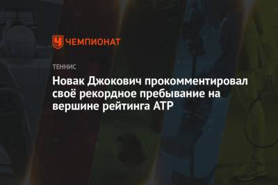 Роджер Федерер - Джокович Новак - Новак Джокович прокомментировал своё рекордное пребывание на вершине рейтинга ATP - championat.com - Швейцария - Сербия
