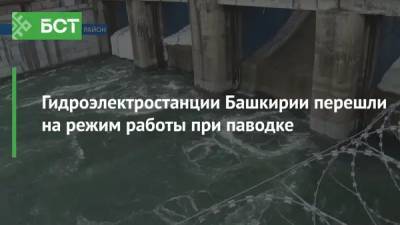 Гидроэлектростанции Башкирии перешли на режим работы при паводке - bash.news - Башкирия - Уфа