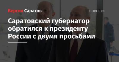 Владимир Путин - Валерий Радаев - Саратовский губернатор обратился к президенту России с двумя просьбами - nversia.ru - Саратов