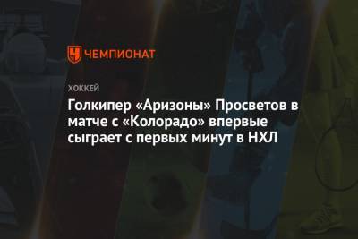 Голкипер «Аризоны» Просветов в матче с «Колорадо» впервые сыграет с первых минут в НХЛ - championat.com - шт. Колорадо - шт. Аризона