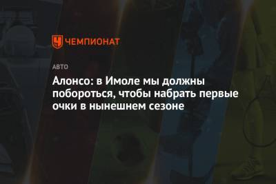 Фернандо Алонсо - Алонсо: в Имоле мы должны побороться, чтобы набрать первые очки в нынешнем сезоне - championat.com - Бахрейн