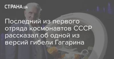 Юрий Гагарин - Последний из первого отряда космонавтов СССР рассказал об одной из версий гибели Гагарина - strana.ua - Владимирская обл.