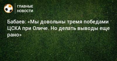 Роман Бабаев - Ивица Олич - Бабаев: «Мы довольны тремя победами ЦСКА при Оличе. Но делать выводы еще рано» - bombardir.ru - Сочи