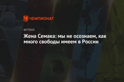 Сергей Семак - Жена Семака: мы не осознаем, как много свободы имеем в России - championat.com - Англия