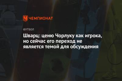 Сандро Шварц - Шварц: ценю Чорлуку как игрока, но сейчас его переход не является темой для обсуждения - championat.com - Москва