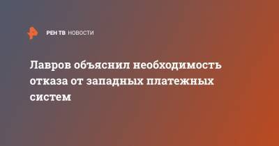 Сергей Лавров - Лавров объяснил необходимость отказа от западных платежных систем - ren.tv - Москва - Россия