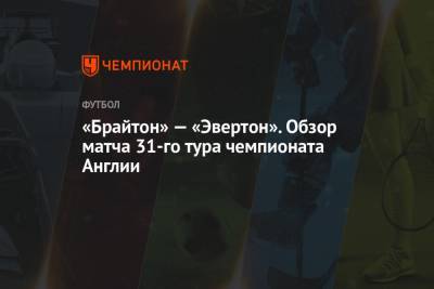 Карло Анчелотти - Грэм Поттер - «Брайтон» — «Эвертон». Обзор матча 31-го тура чемпионата Англии - championat.com - Англия