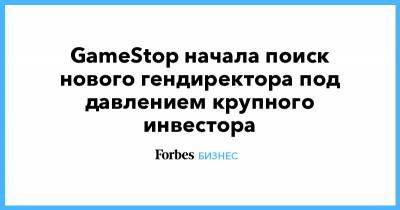 GameStop начала поиск нового гендиректора под давлением крупного инвестора - forbes.ru