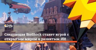 Следующая BioShock станет игрой с открытым миром и развитым ИИ - ridus.ru