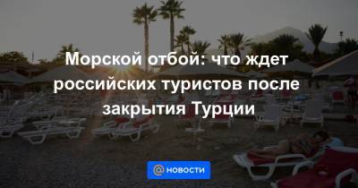 Морской отбой: что ждет российских туристов после закрытия Турции - news.mail.ru - Египет - Турция - Танзания