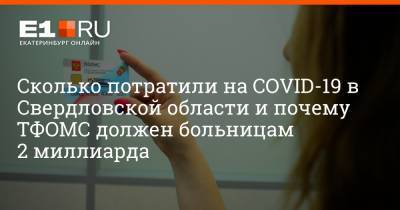 Артем Устюжанин - Сколько потратили на COVID-19 в Свердловской области и почему ТФОМС должен больницам 2 миллиарда - e1.ru - Екатеринбург - Свердловская обл.