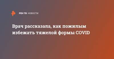 Врач рассказала, как пожилым избежать тяжелой формы COVID - ren.tv - Москва