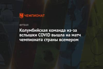Колумбийская команда из-за вспышки COVID вышла на матч чемпионата страны всемером - championat.com - Колумбия