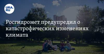 Росгидромет предупредил о катастрофических изменениях климата - ura.news