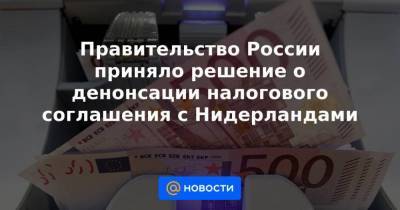 Михаил Мишустин - Правительство России приняло решение о денонсации налогового соглашения с Нидерландами - smartmoney.one - Москва - Голландия