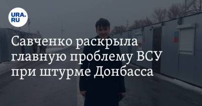 Надежда Савченко - Савченко раскрыла главную проблему ВСУ при штурме Донбасса - ura.news