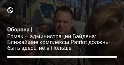 Андрей Ермак - Джо Байден - Оборона | Ермак – администрации Байдена: Ближайшие комплексы Patriot должны быть здесь, не в Польше - liga.net