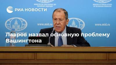 Сергей Лавров - Лавров назвал основную проблему Вашингтона - ria.ru - Москва - Россия - США - Вашингтон