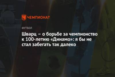 Сандро Шварц - Шварц – о борьбе за чемпионство к 100-летию «Динамо»: я бы не стал забегать так далеко - championat.com