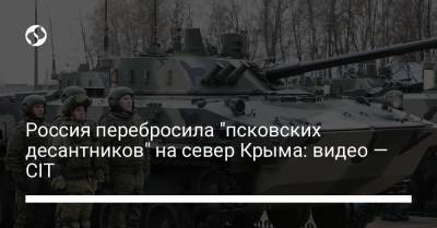 Россия перебросила "псковских десантников" на север Крыма: видео — CIT - liga.net - Крым - Симферополь - Херсонская обл.