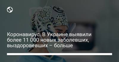 Максим Степанов - Коронавирус. В Украине выявили более 11 000 новых заболевших, выздоровевших – больше - liga.net - Киев