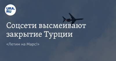 Соцсети высмеивают закрытие Турции. «Летим на Марс!» - ura.news - Турция