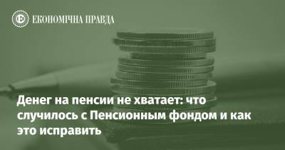 Денег на пенсии не хватает: что случилось с Пенсионным фондом и как это исправить - epravda.com.ua