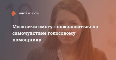 Анастасия Ракова - Москвичи смогут пожаловаться на самочувствие голосовому помощнику - ren.tv - Москва