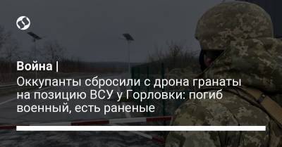 Война | Оккупанты сбросили с дрона гранаты на позицию ВСУ у Горловки: погиб военный, есть раненые - liga.net - Крым - Горловка