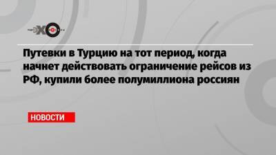 Зарина Догузова - Путевки в Турцию на тот период, когда начнет действовать ограничение рейсов из РФ, купили более полумиллиона россиян - echo.msk.ru - Египет - Турция - Танзания
