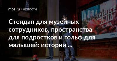Стендап для музейных сотрудников, пространства для подростков и гольф для малышей: истории победителей конкурса грантов Мэра Москвы - mos.ru - Москва