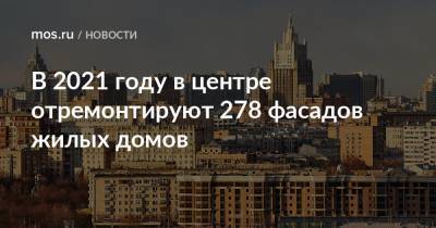 В 2021 году в центре отремонтируют 278 фасадов жилых домов - mos.ru - Москва - Дома