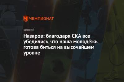 Андрей Назаров - Назаров: благодаря СКА все убедились, что наша молодёжь готова биться на высочайшем уровне - championat.com - Санкт-Петербург