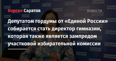Сергей Аксенов - Депутатом гордумы от «Единой России» собирается стать директор гимназии, которая также является зампредом участковой избирательной комиссии - nversia.ru - Саратов
