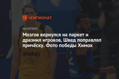 Мозгов вернулся на паркет и дразнил игроков, Швед поправлял причёску. Фото победы Химок - championat.com